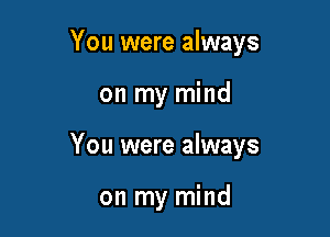 You were always

on my mind

You were always

on my mind