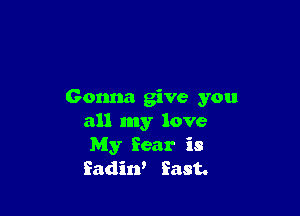 Gonna give you

all my love
My Year is
Sadin' East.