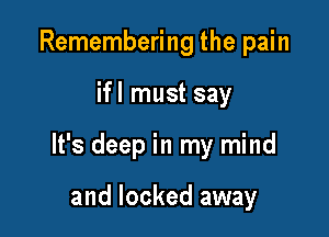 Remembering the pain

ifl must say

It's deep in my mind

and locked away