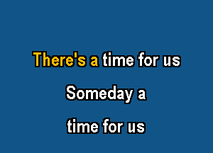 There's a time for us

Someday a

time for us