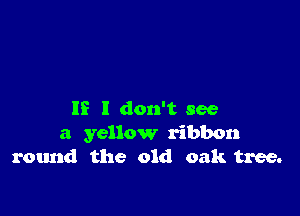 IS I don't see
a yellow ribbon
round the old oak tree.