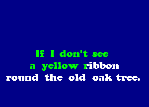 IS I don't see
a yellow ribbon
round the old oak tree.