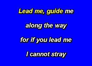 Lead me, guide me

along the way

for if you lead me

I cannot stray