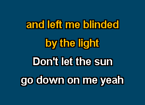 and left me blinded
by the light

Don't let the sun

go down on me yeah
