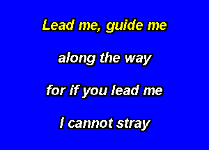 Lead me, guide me

along the way

for if you lead me

I cannot stray