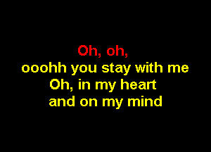 Oh, oh,
ooohh you stay with me

Oh, in my heart
and on my mind