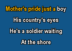 Mother's pride just a boy

His country's eyes

He's a soldier waiting

At the shore