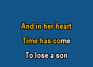 And in her heart

Time has come

To lose a son