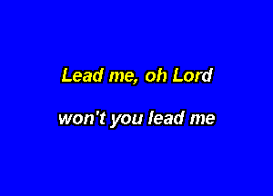 Lead me, oh Lord

won't you lead me