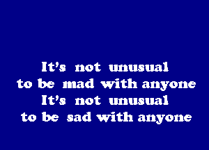 IVs not unusual

to be mad with anyone
It's not unusual
to be sad With anyone