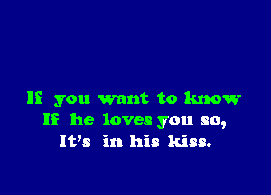 If you want to know
If he loves you so,

It's in his kiss.