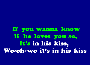 If you wanna know

if he loves you so,
It's in his kiss,
Wo-ohvwo it's in his kiss