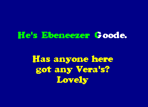 He's Ebeneezer Geode.

Has anyone here
got any Vera's?
Lovely