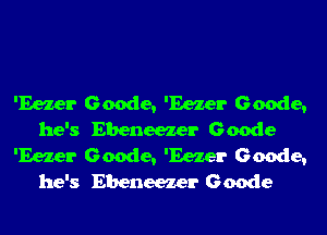 'Eezer Geode, 'Eezer Geode,
he's Ebeneezer Geode
'Eezer Geode, 'Eezer Geode,
he's Ebeneezer Geode