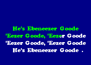 He's Ebeneezer Geode
'Eezer Geode, 'Eezer Geode
'Eezer Geode, 'Eezer Geode

He's Ebeneezer Geode .