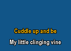 Cuddle up and be

My little clinging vine