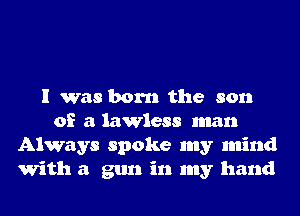 I was born the son
of a lawless man
Always spoke my mind
With a gun in my hand