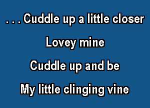 ...Cuddle up a little closer

Lovey mine

Cuddle up and be

My little clinging vine