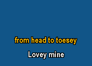 from head to toesey

Lovey mine