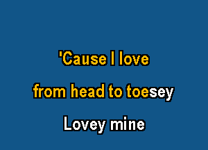 'Cause I love

from head to toesey

Lovey mine