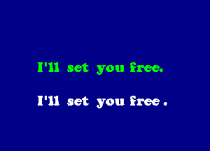 I'll set you free.

I'll set you free .