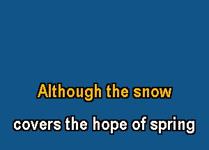 Although the snow

covers the hope of spring