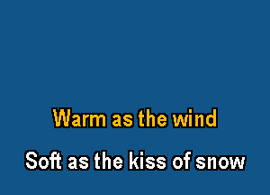 Warm as the wind

Soft as the kiss of snow