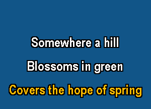 Somewhere a hill

Blossoms in green

Covers the hope of spring