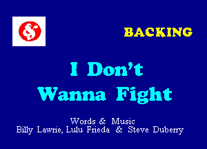 BACKING

11 Donftt

Wanna Fight

Words 6t Music
Billy Lawrie, Lulu Fneda Sc Steve Duberry