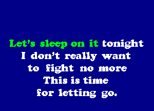 Levs sleep on it tonight

I dorft really want
to fight no more
This is time
for letting go.