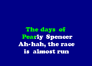 The days of

Pearly Spencer
Aho hah, the race
is almost run