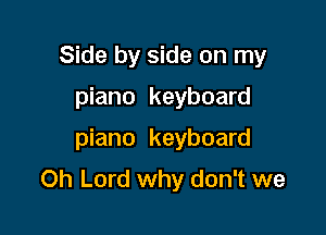 Side by side on my

piano keyboard

piano keyboard
Oh Lord why don't we