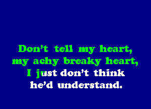 Don't tell my heart,

my achy breaky heart,
I just dowt think
he'd tmderstand.