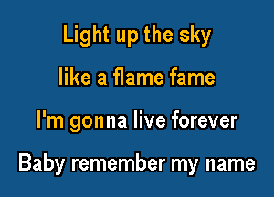 Light up the sky
like a flame fame

I'm gonna live forever

Baby remember my name
