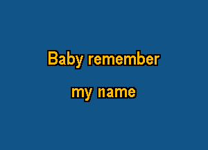 Baby remember

my name