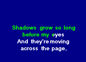 Shadows grow so long

before my eyes
And they're moving
across the page,