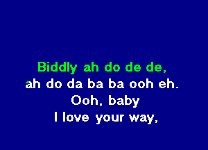 Biddly ah do de de,

ah do da ba ba ooh eh.
Ooh, baby
I love your way,
