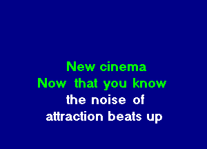 New cinema

Now that you know
the noise of
attraction heats up