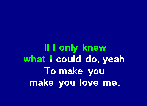 If I only knew

what I could do, yeah
To make you
make you love me.