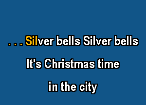 . . . Silver bells Silver bells

It's Christmas time

in the city
