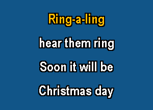 Ring-a-Iing
hear them ring

Soon it will be

Christmas day