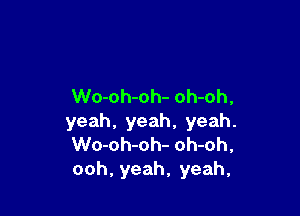 Wo-oh-oh- oh-oh,

yeah. yeah, yeah.
Wo-oh-oh- oh-oh,
ooh, yeah, yeah,