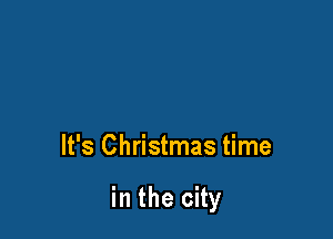 It's Christmas time

in the city