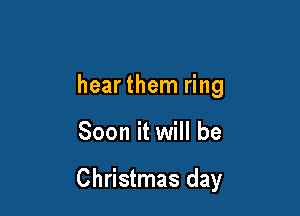 hear them ring

Soon it will be

Christmas day