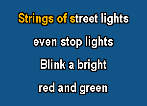 Strings of street lights

even stop lights

Blink a bright

red and green
