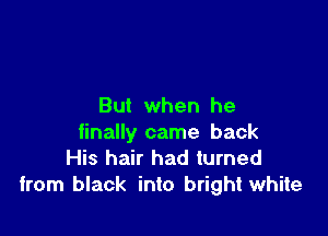 But when he

finally came back
His hair had turned
from black into bright white