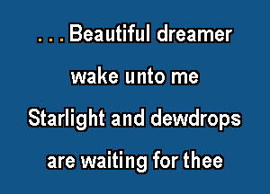 . . . Beautiful dreamer

wake unto me

Starlight and dewdrops

are waiting for thee