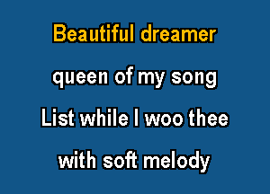 Beautiful dreamer
queen of my song

List while I woo thee

with soft melody