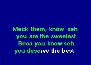 Meck them, know seh

you are the sweetest
Beca you know seh
you deserve the best