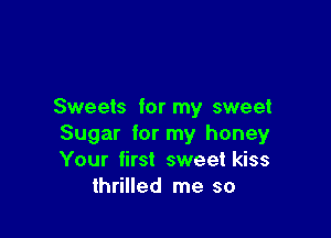 Sweets for my sweet

Sugar for my honey
Your first sweet kiss
thrilled me so